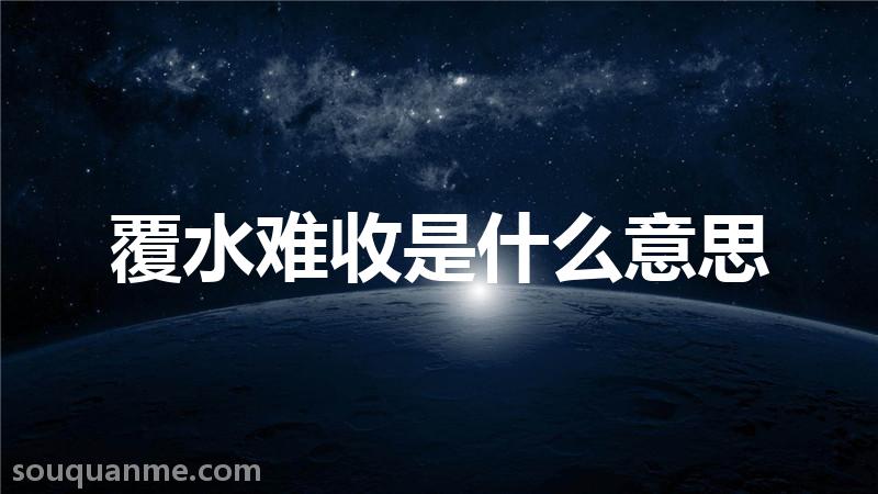 覆水难收是什么意思 覆水难收的拼音 覆水难收的成语解释